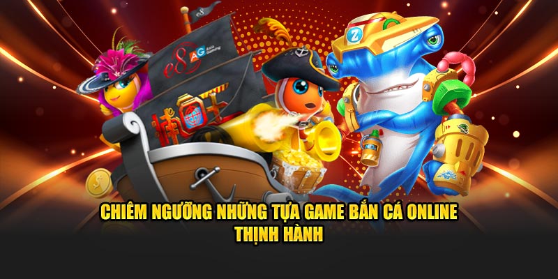 Chiêm ngưỡng những tựa game bắn cá online thịnh hành