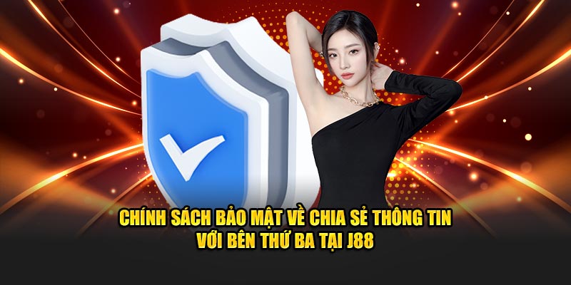 Chính sách bảo mật về chia sẻ thông tin với bên thứ ba tại J88