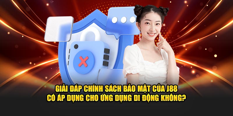 Giải đáp chính sách bảo mật của J88 có áp dụng cho ứng dụng di động không?