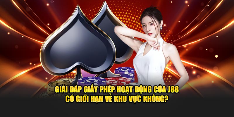 Giải đáp giấy phép hoạt động của J88 có giới hạn về khu vực không?