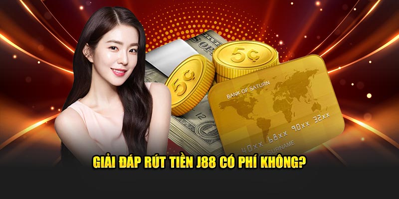 Giải đáp rút tiền J88 có phí không?