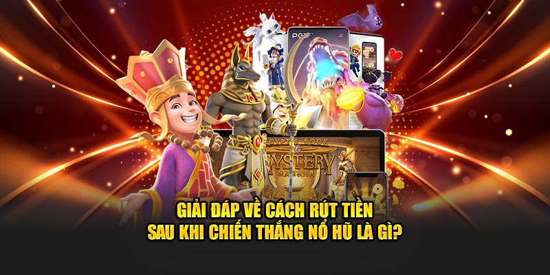 Giải đáp về cách rút tiền sau khi chiến thắng nổ hũ là gì?