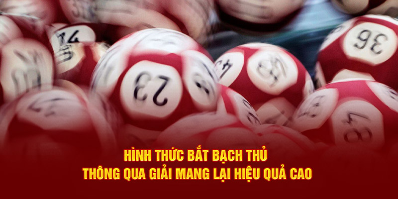 Hình thức bắt bạch thủ thông qua giải mang lại hiệu quả cao