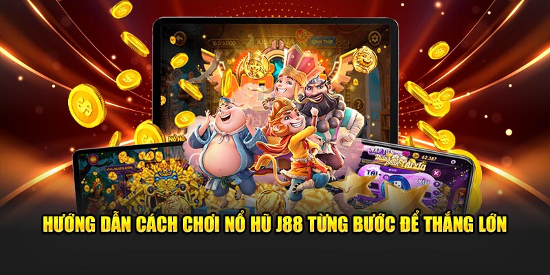 Hướng dẫn cách chơi nổ hũ J88 từng bước để thắng lớn
