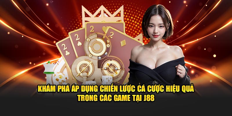 Khám phá áp dụng chiến lược cá cược hiệu quả trong các game tại J88