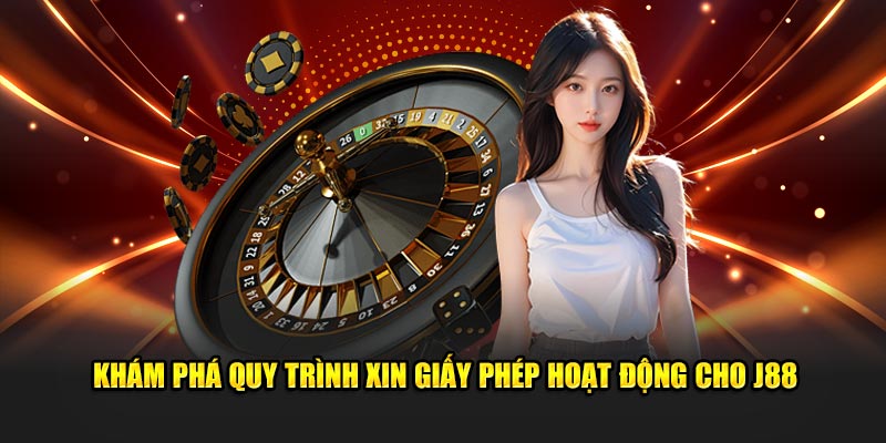 Khám phá quy trình xin giấy phép hoạt động cho J88