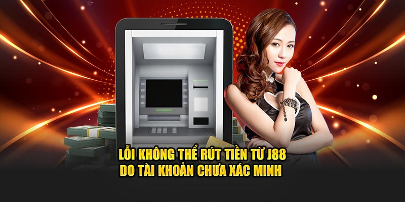 Lỗi không thể rút tiền từ J88 do tài khoản chưa xác minh 