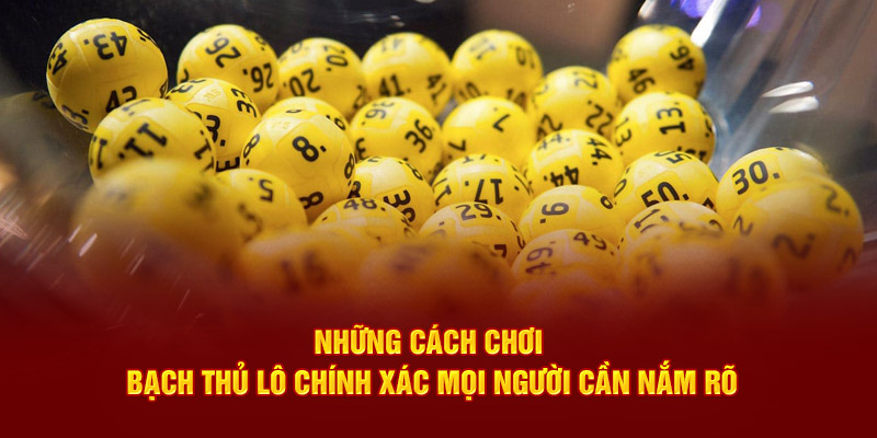 Những cách chơi bạch thủ lô chính xác mọi người cần nắm rõ