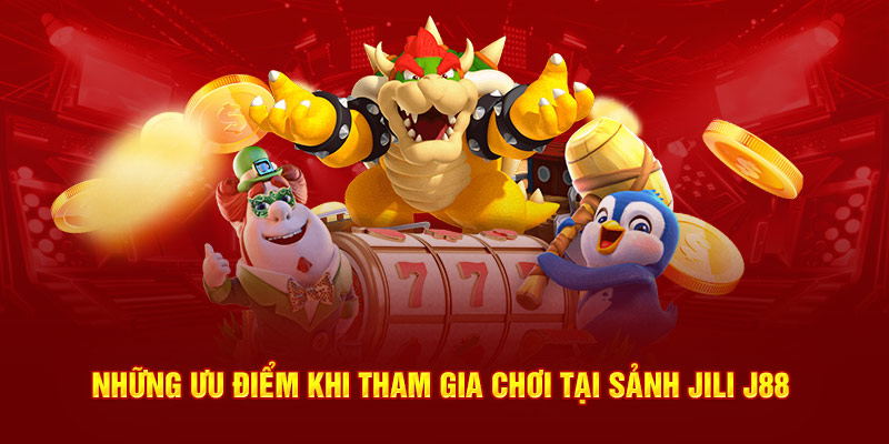 Những ưu điểm khi tham gia chơi tại sảnh Jili