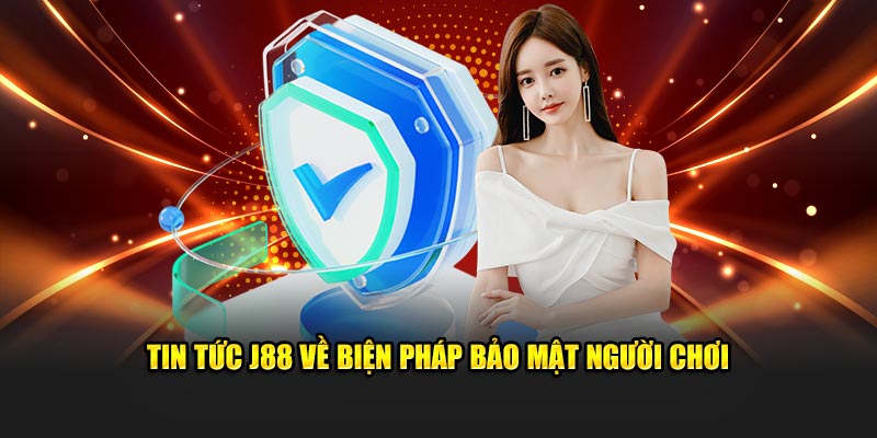 Tin tức J88 về biện pháp bảo mật người chơi