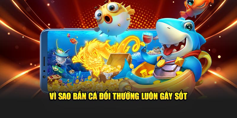 Vì sao bắn cá đổi thưởng luôn gây sốt